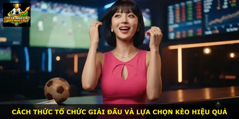 Cách thức tổ chức giải đấu và lựa chọn kèo hiệu quả