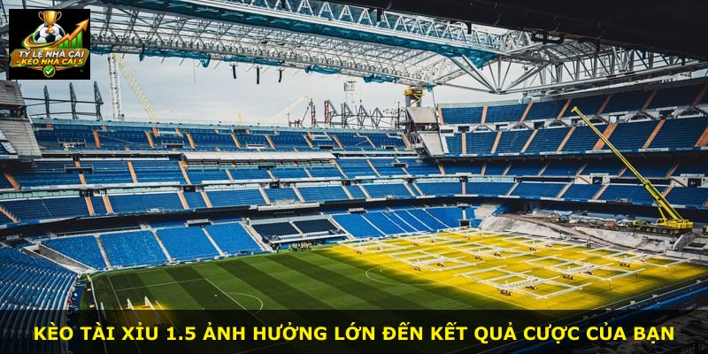 Kèo Tài Xỉu 1.5 ảnh hưởng lớn đến kết quả cược của bạn