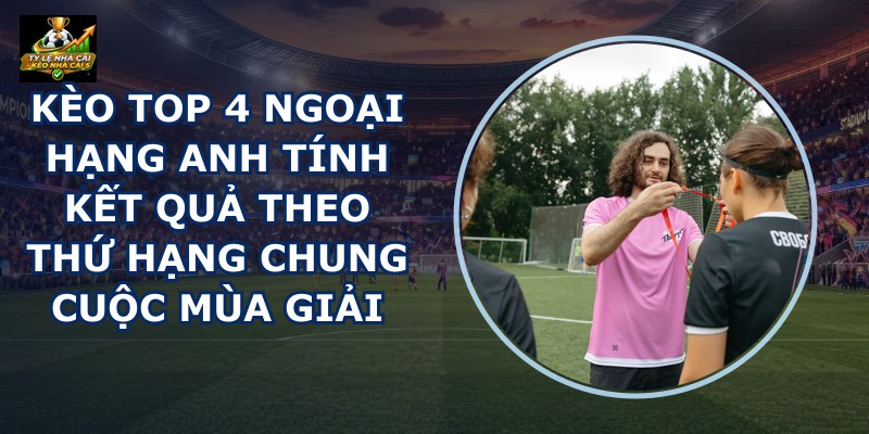 Kèo Top 4 Ngoại Hạng Anh