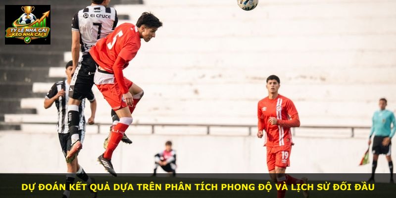 Dự đoán kết quả dựa trên phân tích phong độ và lịch sử đối đầu